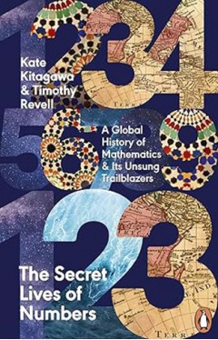 The Secret Lives of Numbers - A Global History of Mathematics &amp; Its Unsung Trailblazers